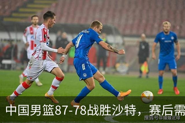 中国男篮87-78战胜沙特，赛后需反思的6大事实