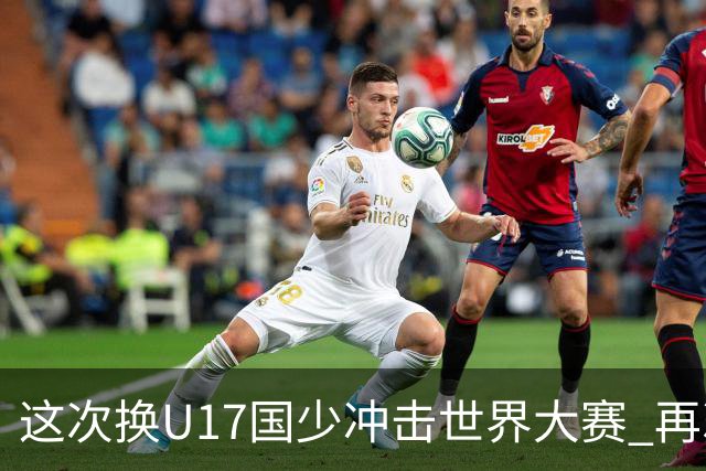 这次换U17国少冲击世界大赛 再次遇到沙特队